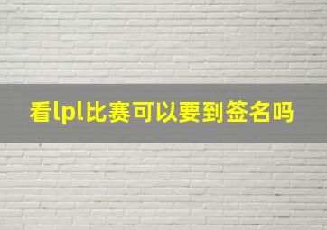 看lpl比赛可以要到签名吗