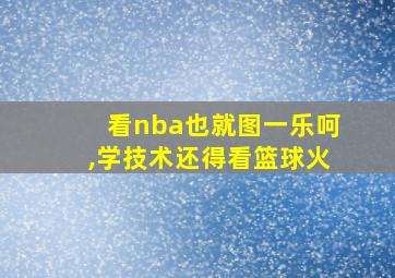 看nba也就图一乐呵,学技术还得看篮球火