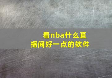 看nba什么直播间好一点的软件