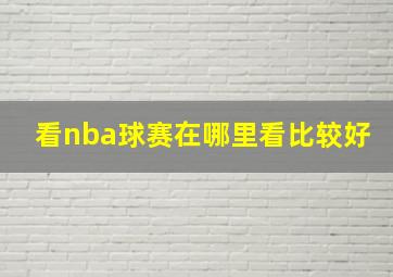 看nba球赛在哪里看比较好