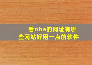 看nba的网址有哪些网站好用一点的软件