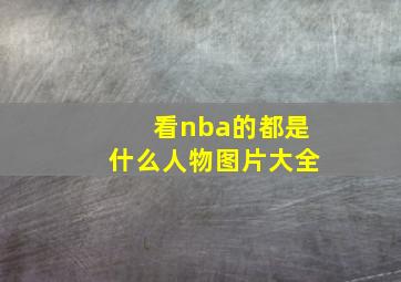 看nba的都是什么人物图片大全