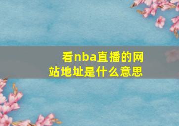 看nba直播的网站地址是什么意思