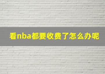 看nba都要收费了怎么办呢