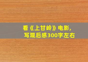 看《上甘岭》电影,写观后感300字左右