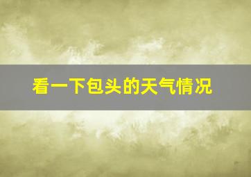 看一下包头的天气情况