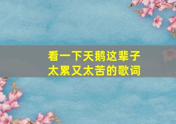 看一下天鹅这辈子太累又太苦的歌词