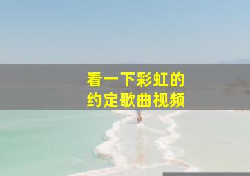 看一下彩虹的约定歌曲视频