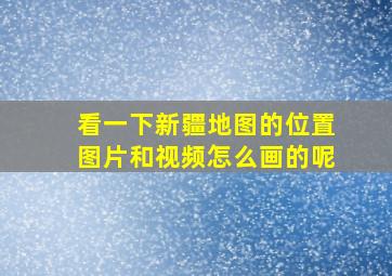 看一下新疆地图的位置图片和视频怎么画的呢