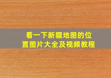 看一下新疆地图的位置图片大全及视频教程