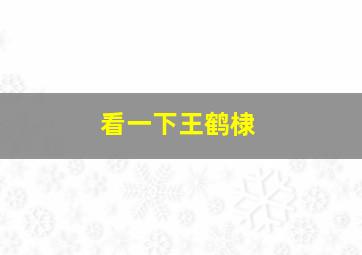 看一下王鹤棣