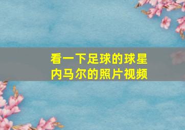 看一下足球的球星内马尔的照片视频