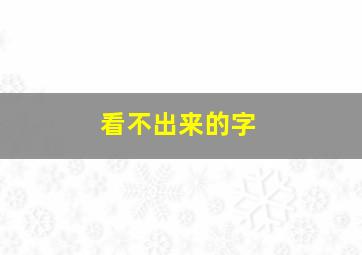 看不出来的字