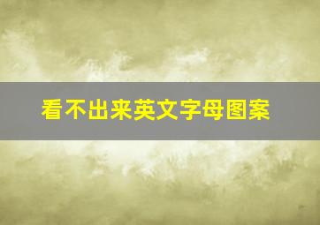 看不出来英文字母图案