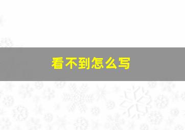 看不到怎么写