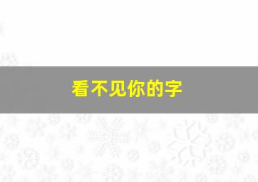 看不见你的字