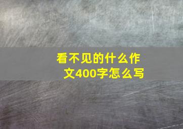 看不见的什么作文400字怎么写