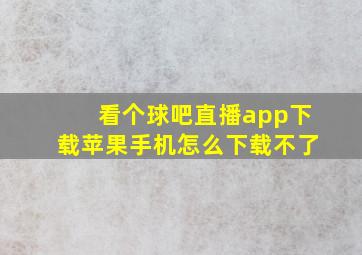 看个球吧直播app下载苹果手机怎么下载不了