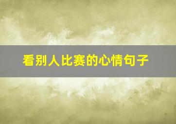 看别人比赛的心情句子