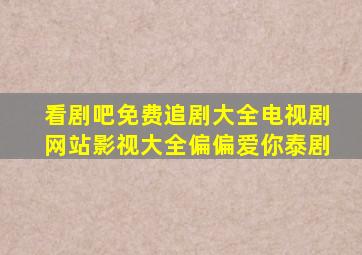 看剧吧免费追剧大全电视剧网站影视大全偏偏爱你泰剧