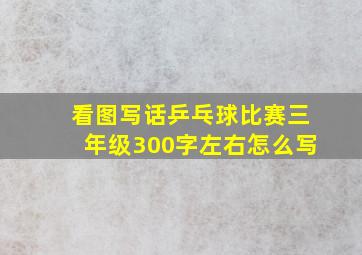 看图写话乒乓球比赛三年级300字左右怎么写