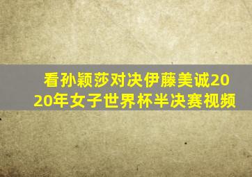 看孙颖莎对决伊藤美诚2020年女子世界杯半决赛视频