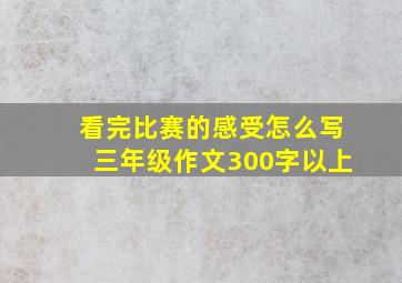 看完比赛的感受怎么写三年级作文300字以上