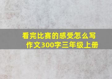 看完比赛的感受怎么写作文300字三年级上册