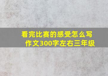 看完比赛的感受怎么写作文300字左右三年级