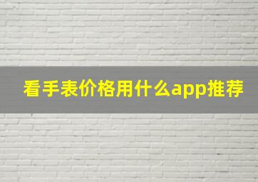 看手表价格用什么app推荐