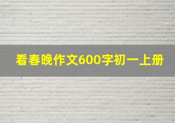 看春晚作文600字初一上册