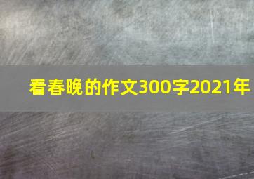 看春晚的作文300字2021年