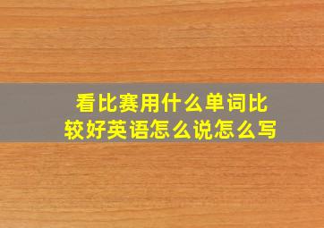 看比赛用什么单词比较好英语怎么说怎么写