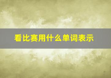 看比赛用什么单词表示