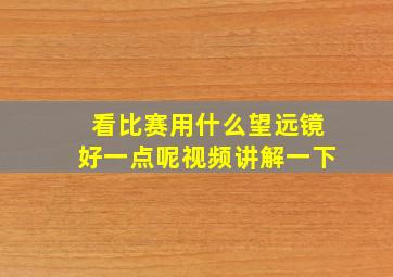 看比赛用什么望远镜好一点呢视频讲解一下