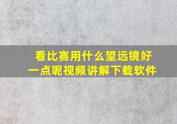 看比赛用什么望远镜好一点呢视频讲解下载软件