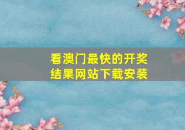 看澳门最快的开奖结果网站下载安装