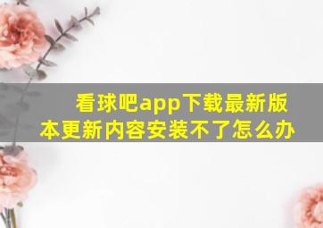 看球吧app下载最新版本更新内容安装不了怎么办