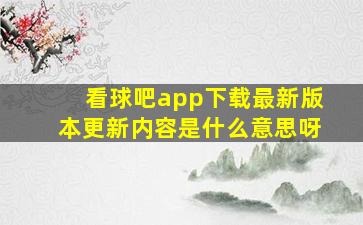 看球吧app下载最新版本更新内容是什么意思呀