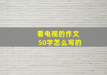 看电视的作文50字怎么写的