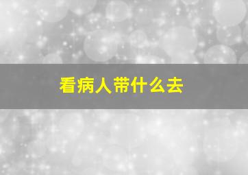 看病人带什么去