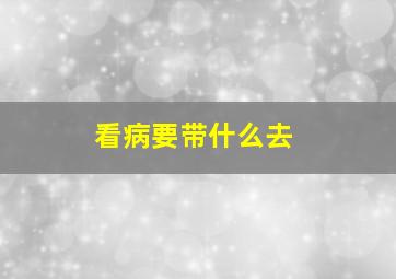 看病要带什么去