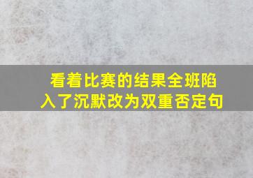 看着比赛的结果全班陷入了沉默改为双重否定句