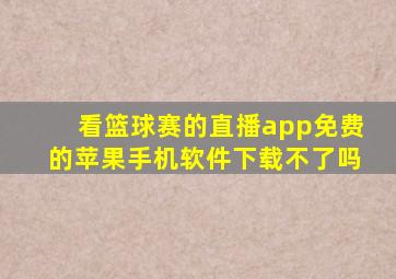 看篮球赛的直播app免费的苹果手机软件下载不了吗