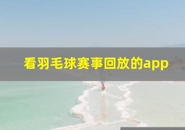 看羽毛球赛事回放的app