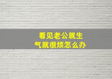 看见老公就生气就很烦怎么办