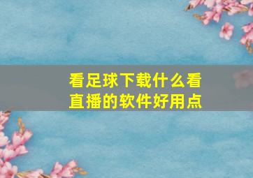 看足球下载什么看直播的软件好用点