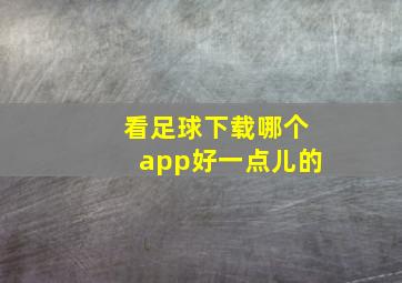 看足球下载哪个app好一点儿的