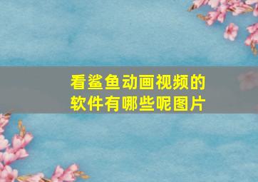 看鲨鱼动画视频的软件有哪些呢图片