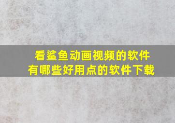 看鲨鱼动画视频的软件有哪些好用点的软件下载